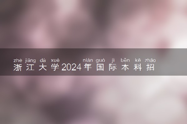 浙江大学2024年国际本科招生简章