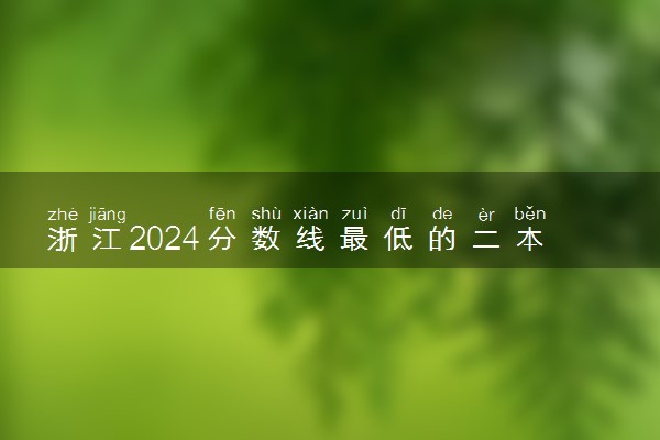 浙江2024分数线最低的二本大学 容易捡漏的二本院校推荐