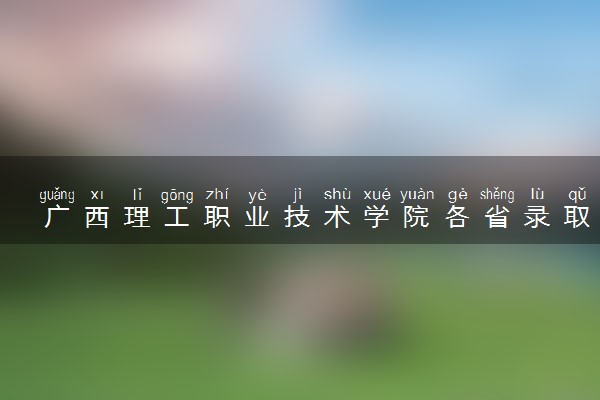 广西理工职业技术学院各省录取分数线及位次 投档最低分是多少(2024年高考参考)