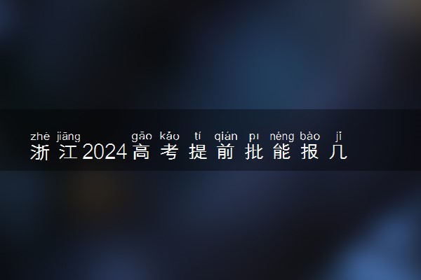 浙江2024高考提前批能报几个大学和专业 可以填多少志愿