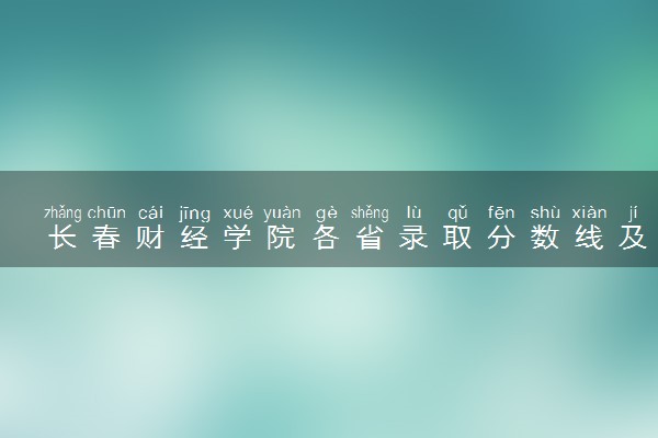 长春财经学院各省录取分数线及位次 投档最低分是多少(2024年高考参考)