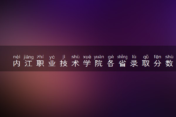 内江职业技术学院各省录取分数线及位次 投档最低分是多少(2024年高考参考)