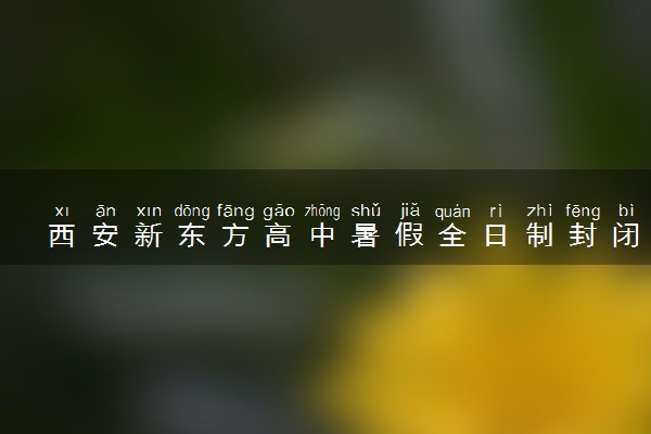 西安新东方高中暑假全日制封闭补习