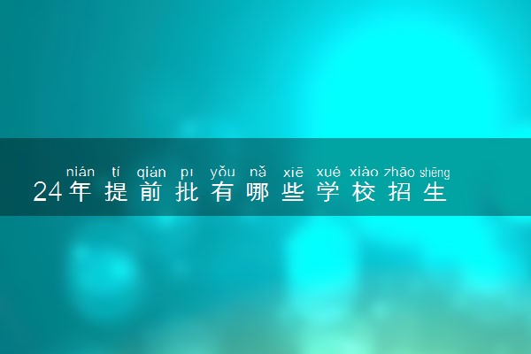 24年提前批有哪些学校招生 什么学校好