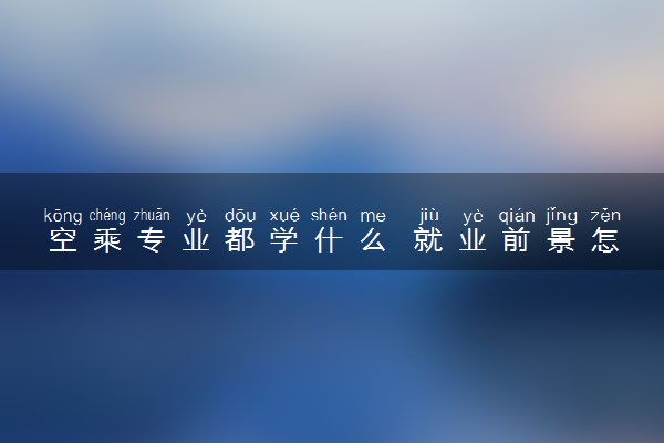 空乘专业都学什么 就业前景怎么样