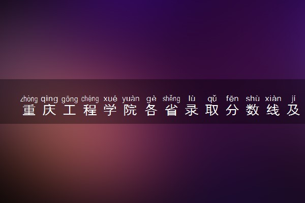 重庆工程学院各省录取分数线及位次 投档最低分是多少(2024年高考参考)