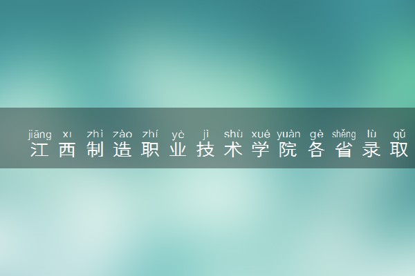 江西制造职业技术学院各省录取分数线及位次 投档最低分是多少(2024年高考参考)