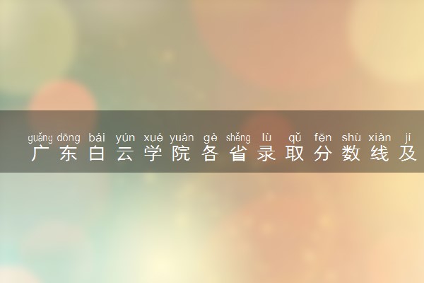 广东白云学院各省录取分数线及位次 投档最低分是多少(2024年高考参考)