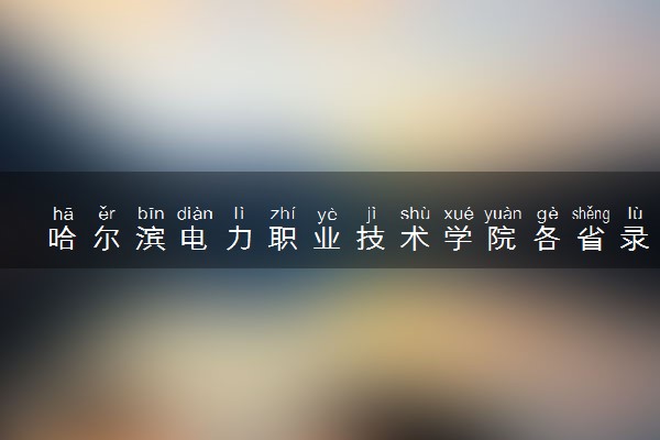 哈尔滨电力职业技术学院各省录取分数线及位次 投档最低分是多少(2024年高考参考)