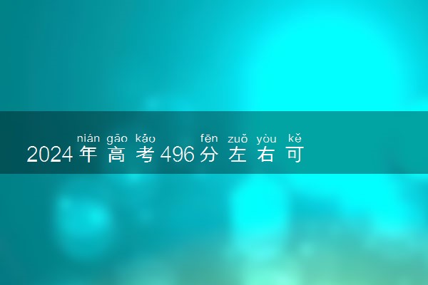 2024年高考496分左右可以报考的大学有哪些