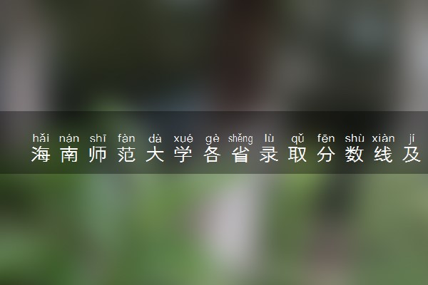 海南师范大学各省录取分数线及位次 投档最低分是多少(2024年高考参考)