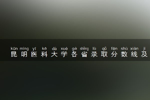 昆明医科大学各省录取分数线及位次 投档最低分是多少(2024年高考参考)
