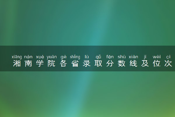 湘南学院各省录取分数线及位次 投档最低分是多少(2024年高考参考)
