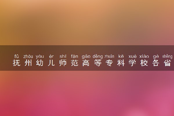 抚州幼儿师范高等专科学校各省录取分数线及位次 投档最低分是多少(2024年高考参考)