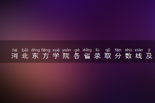 河北东方学院各省录取分数线及位次 投档最低分是多少(2024年高考参考)