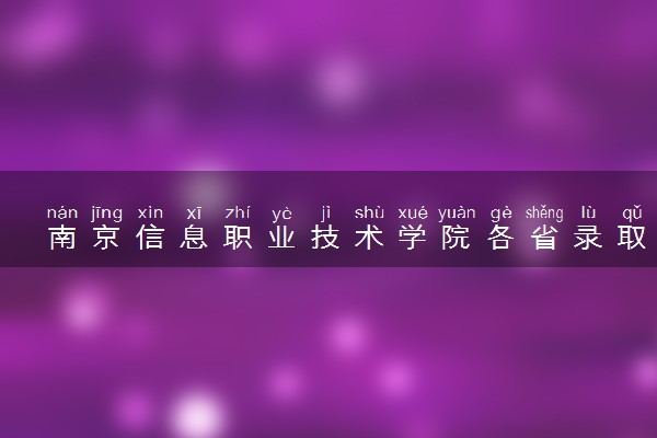 南京信息职业技术学院各省录取分数线及位次 投档最低分是多少(2024年高考参考)