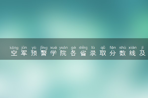 空军预警学院各省录取分数线及位次 投档最低分是多少(2024年高考参考)