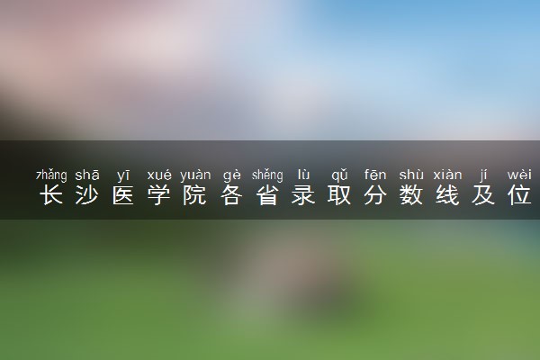 长沙医学院各省录取分数线及位次 投档最低分是多少(2024年高考参考)