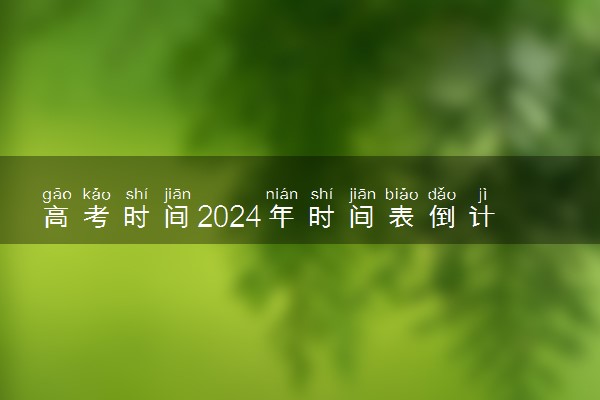 高考时间2024年时间表倒计时 还有几天高考