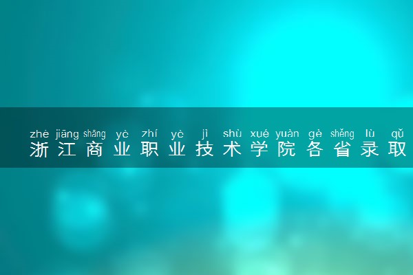 浙江商业职业技术学院各省录取分数线及位次 投档最低分是多少(2024年高考参考)