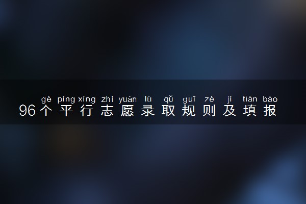 96个平行志愿录取规则及填报技巧 2024怎么正确填报