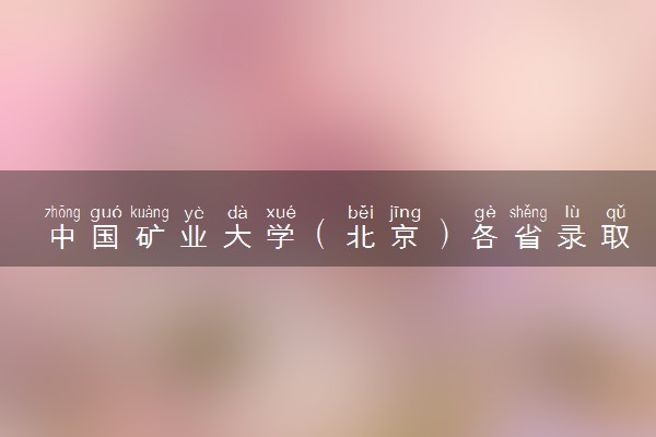 中国矿业大学（北京）各省录取分数线及位次 投档最低分是多少(2024年高考参考)