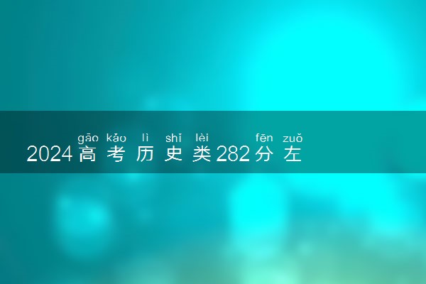 2024高考历史类282分左右能报什么大学 可以上的院校名单