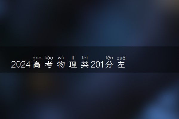 2024高考物理类201分左右能报什么大学 可以上的院校名单