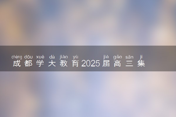 成都学大教育2025届高三集训营招生简章