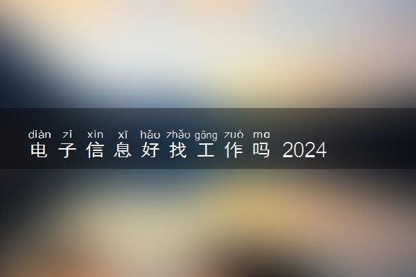 电子信息好找工作吗 2024有哪些就业方向