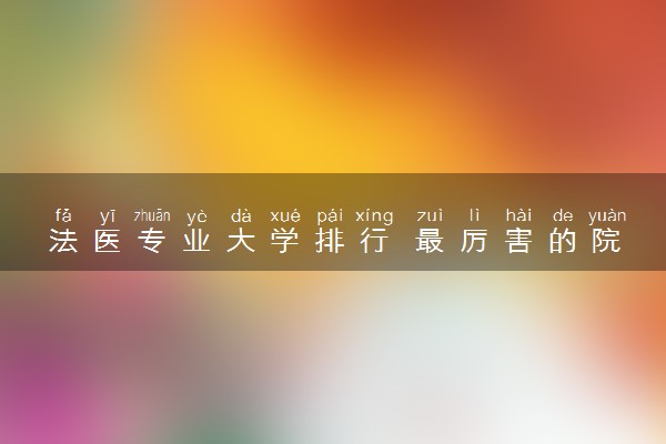 法医专业大学排行 最厉害的院校有什么