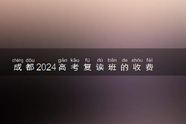 成都2024高考复读班的收费标准