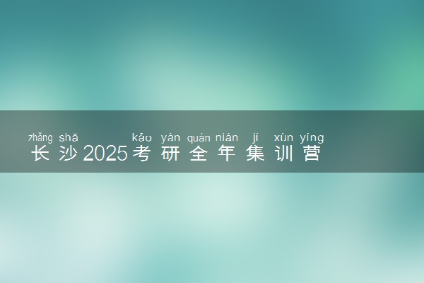 长沙2025考研全年集训营