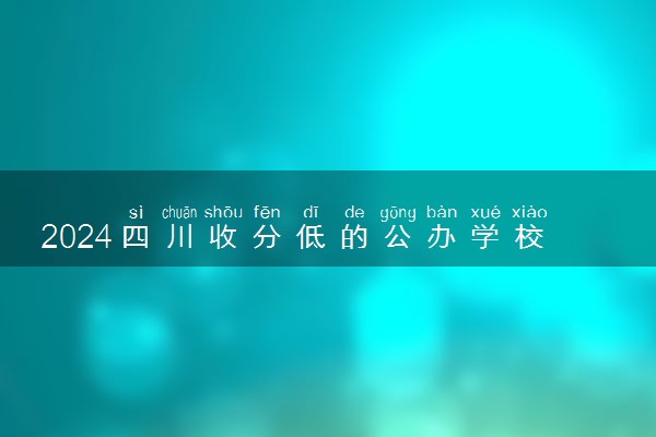 2024四川收分低的公办学校 哪个学校适合捡漏