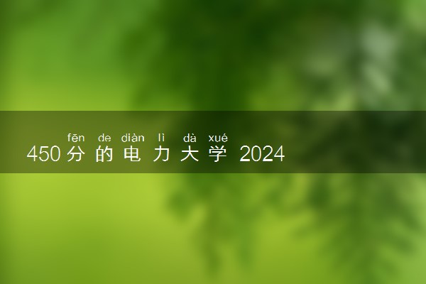 450分的电力大学 2024二本电力院校有哪些