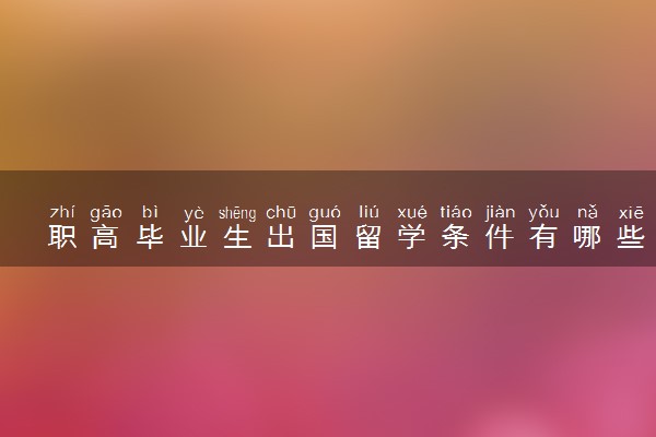 职高毕业生出国留学条件有哪些 去哪个学校好