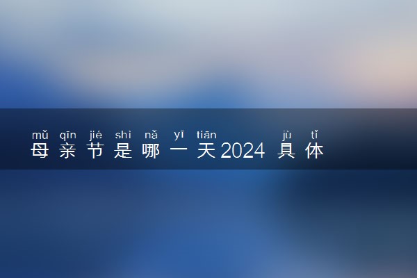 母亲节是哪一天2024 具体几月几日星期几