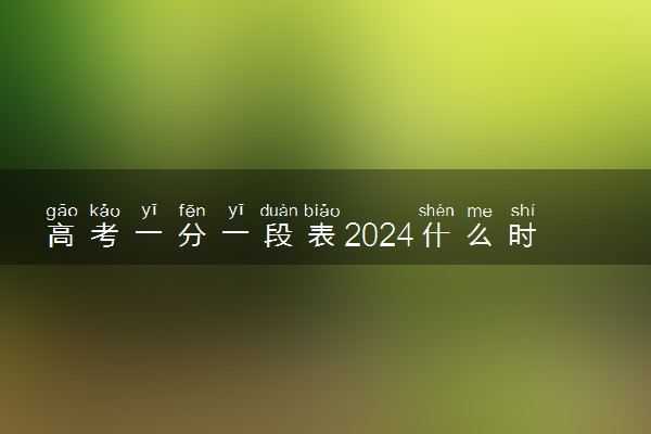 高考一分一段表2024什么时候出 怎么查询