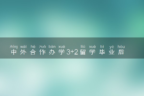 中外合作办学3+2留学毕业后拿到的是什么学历