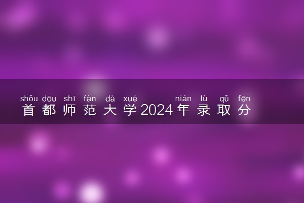 首都师范大学2024年录取分数线 各专业录取最低分及位次