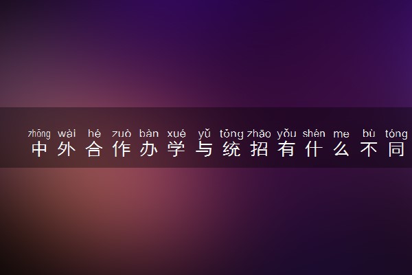 中外合作办学与统招有什么不同 区别在哪