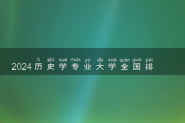 2024历史学专业大学全国排名及录取最低分数线