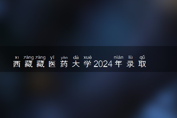 西藏藏医药大学2024年录取分数线 各专业录取最低分及位次