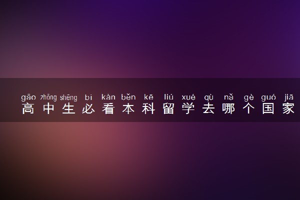 高中生必看本科留学去哪个国家比较好