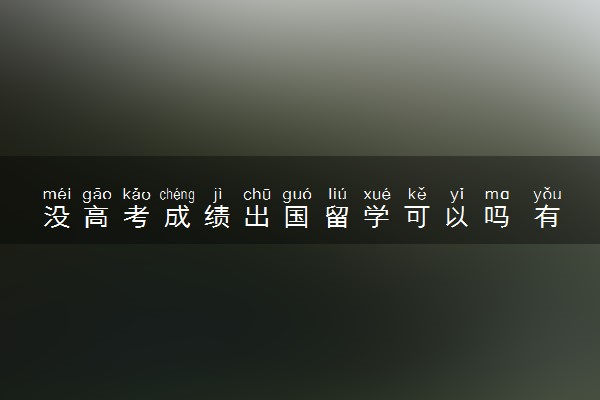 没高考成绩出国留学可以吗 有哪些留学途径