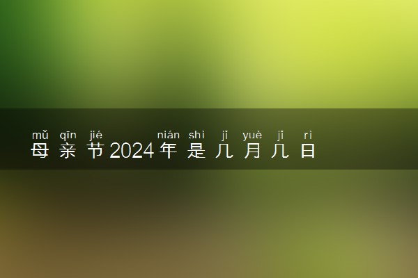 母亲节2024年是几月几日 星期几是母亲节