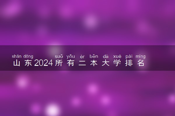 山东2024所有二本大学排名最新 二本院校排行榜