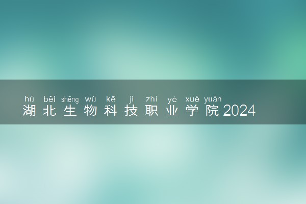 湖北生物科技职业学院2024年录取分数线 各专业录取最低分及位次