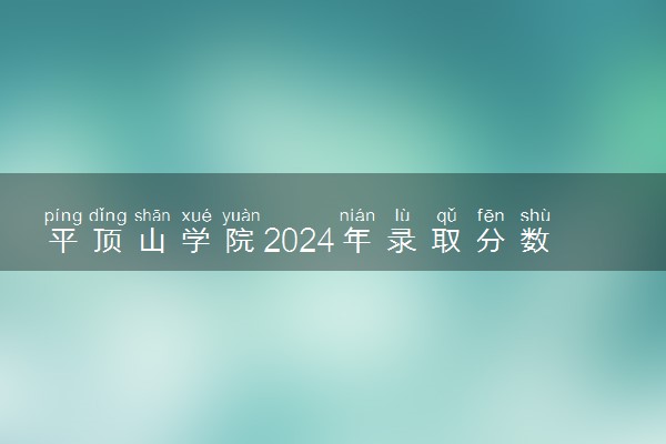 平顶山学院2024年录取分数线 各专业录取最低分及位次