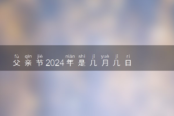 父亲节2024年是几月几日 具体什么时间